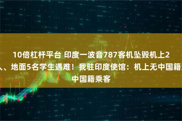 10倍杠杆平台 印度一波音787客机坠毁机上242人、地面5名学生遇难！我驻印度使馆：机上无中国籍乘客