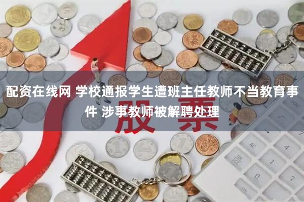配资在线网 学校通报学生遭班主任教师不当教育事件 涉事教师被解聘处理