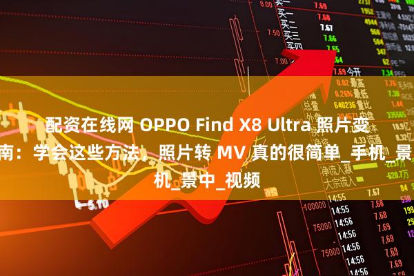 配资在线网 OPPO Find X8 Ultra 照片变 MV 指南：学会这些方法，照片转 MV 真的很简单_手机_景中_视频