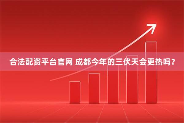 合法配资平台官网 成都今年的三伏天会更热吗？